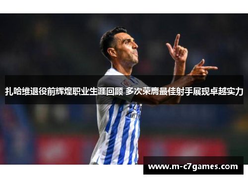 扎哈维退役前辉煌职业生涯回顾 多次荣膺最佳射手展现卓越实力