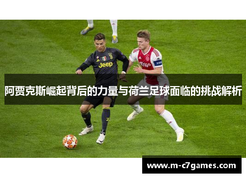 阿贾克斯崛起背后的力量与荷兰足球面临的挑战解析