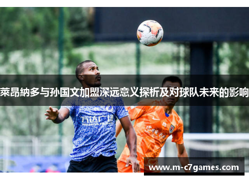 萊昂納多与孙国文加盟深远意义探析及对球队未来的影响
