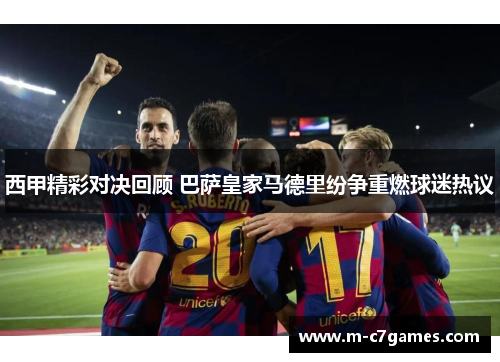 西甲精彩对决回顾 巴萨皇家马德里纷争重燃球迷热议