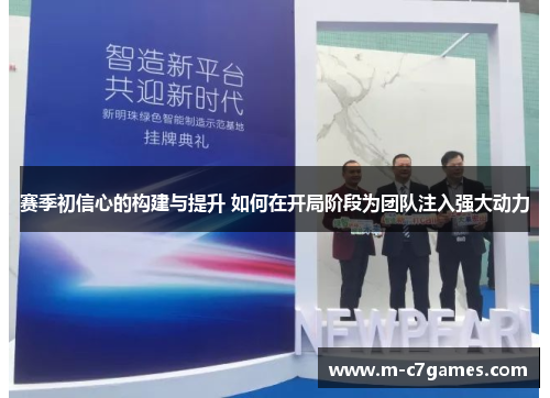 赛季初信心的构建与提升 如何在开局阶段为团队注入强大动力 赛季初信心的构建与提升 如何在开局阶段为团队注入强大动力