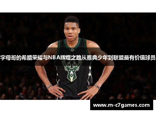 字母哥的希腊荣耀与NBA辉煌之路从雅典少年到联盟最有价值球员 字母哥的希腊荣耀与NBA辉煌之路从雅典少年到联盟最有价值球员