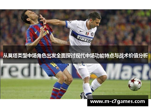 从莫塔类型中场角色出发全面探讨现代中场功能特点与战术价值分析