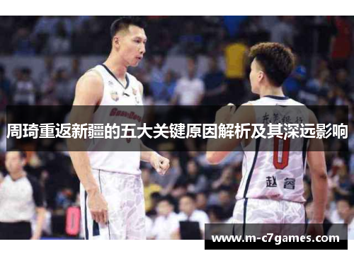 周琦重返新疆的五大关键原因解析及其深远影响 周琦重返新疆的五大关键原因解析及其深远影响