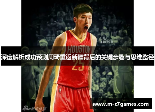 深度解析成功预测周琦重返新疆背后的关键步骤与思维路径 深度解析成功预测周琦重返新疆背后的关键步骤与思维路径