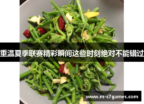 重温夏季联赛精彩瞬间这些时刻绝对不能错过 重温夏季联赛精彩瞬间这些时刻绝对不能错过