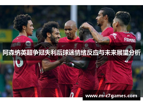 阿森纳英超争冠失利后球迷情绪反应与未来展望分析 阿森纳英超争冠失利后球迷情绪反应与未来展望分析